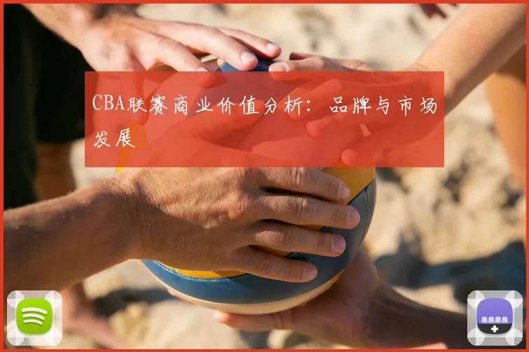 CBA联赛商业价值分析:品牌与市场发展