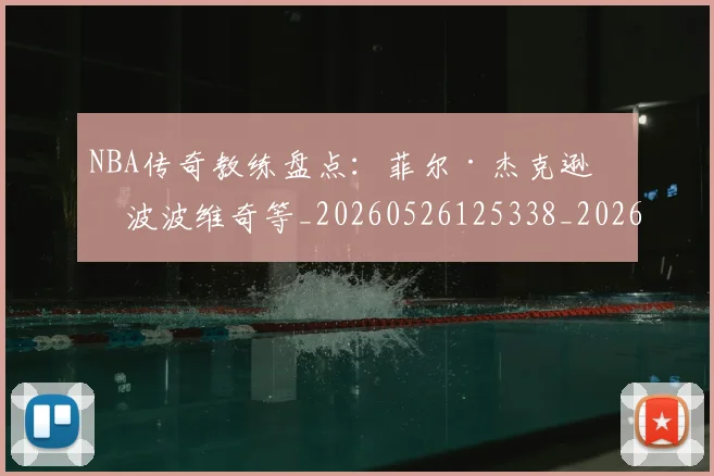 NBA传奇教练盘点:菲尔·杰克逊与波波维奇等_20260526125338_20260606165607