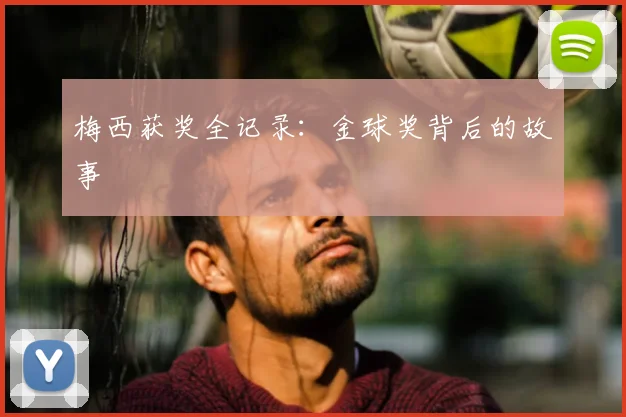 梅西获奖全记录：金球奖背后的故事
