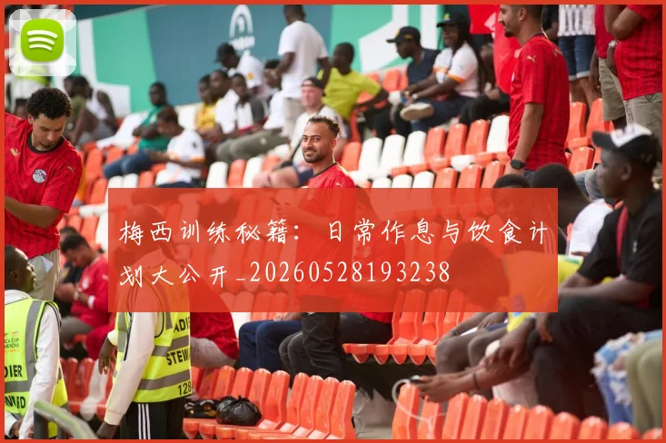梅西训练秘籍：日常作息与饮食计划大公开_20260528193238