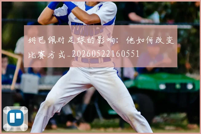 姆巴佩对足球的影响:他如何改变比赛方式_20260522160551