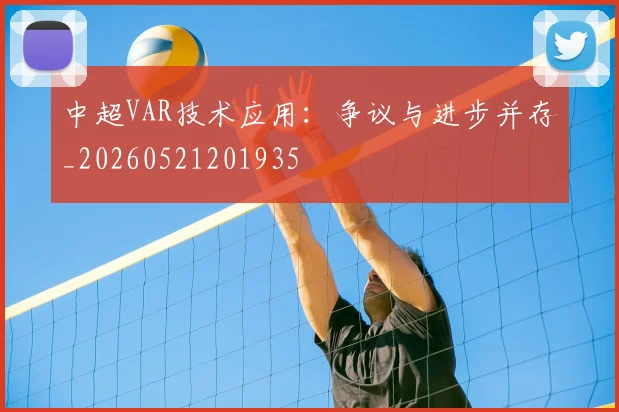 中超VAR技术应用：争议与进步并存_20260521201935