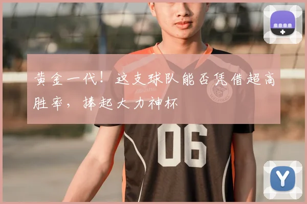 黄金一代！这支球队能否凭借超高胜率，捧起大力神杯
