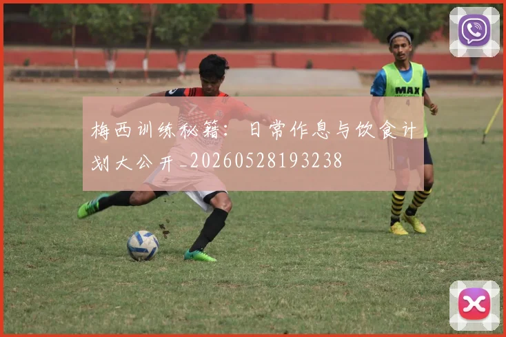 梅西训练秘籍：日常作息与饮食计划大公开_20260528193238