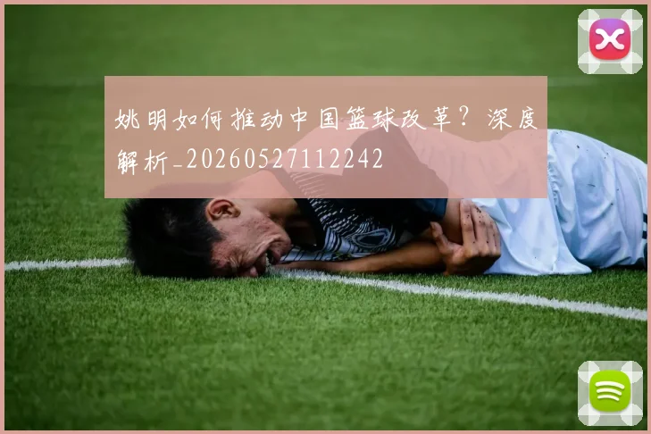 姚明如何推动中国篮球改革？深度解析_20260527112242