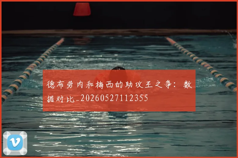德布劳内和梅西的助攻王之争：数据对比_20260527112355