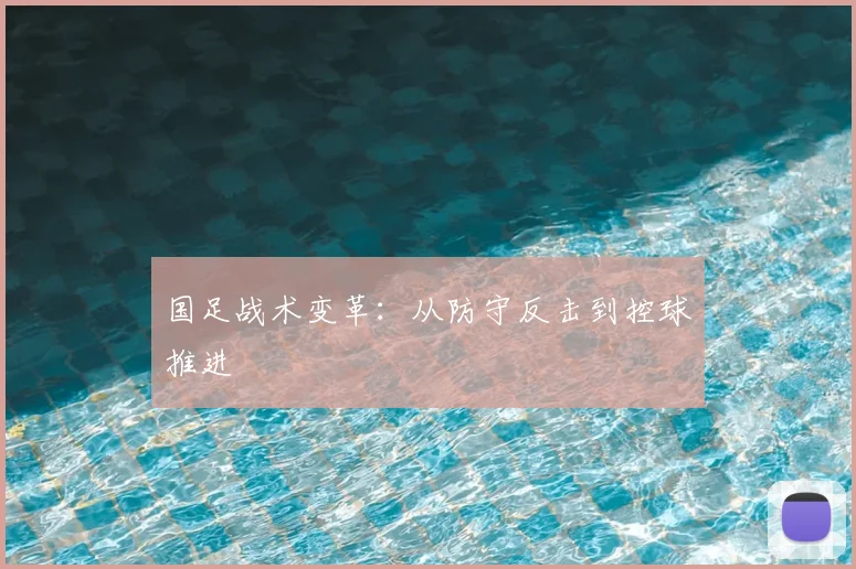国足战术变革:从防守反击到控球推进