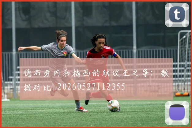 德布劳内和梅西的助攻王之争:数据对比_20260527112355