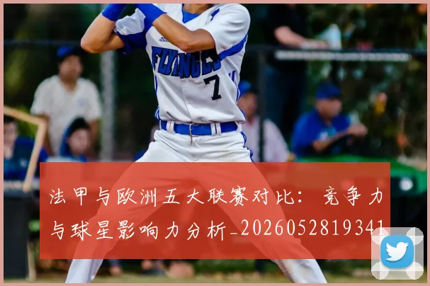 法甲与欧洲五大联赛对比:竞争力与球星影响力分析_20260528193414